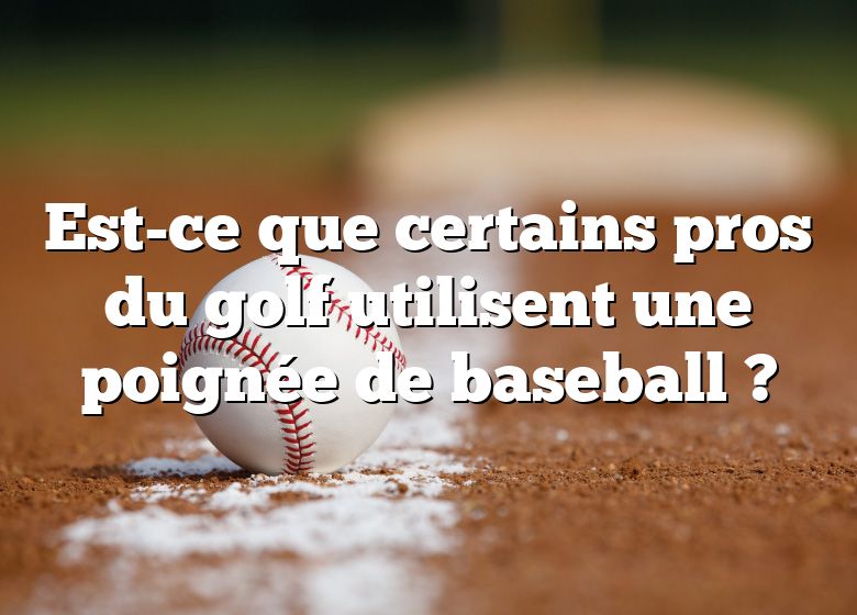 Est-ce que certains pros du golf utilisent une poignée de baseball ?